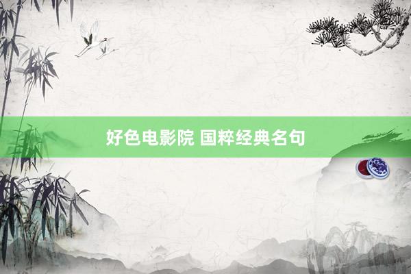 好色电影院 国粹经典名句