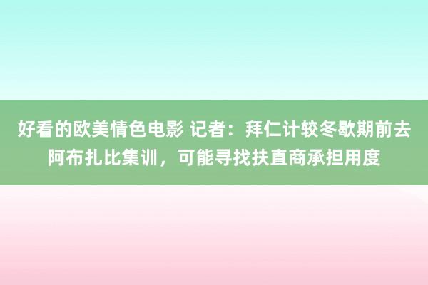 好看的欧美情色电影 记者：拜仁计较冬歇期前去阿布扎比集训，可能寻找扶直商承担用度