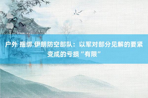 户外 捆绑 伊朗防空部队：以军对部分见解的要紧变成的亏损“有限”