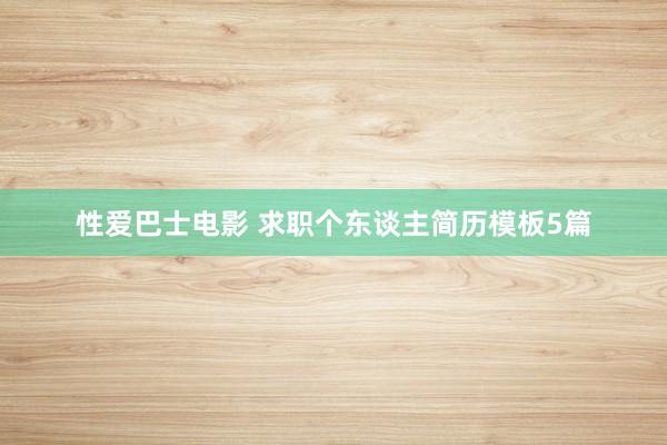 性爱巴士电影 求职个东谈主简历模板5篇