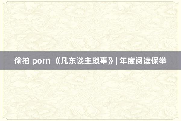 偷拍 porn 《凡东谈主琐事》| 年度阅读保举