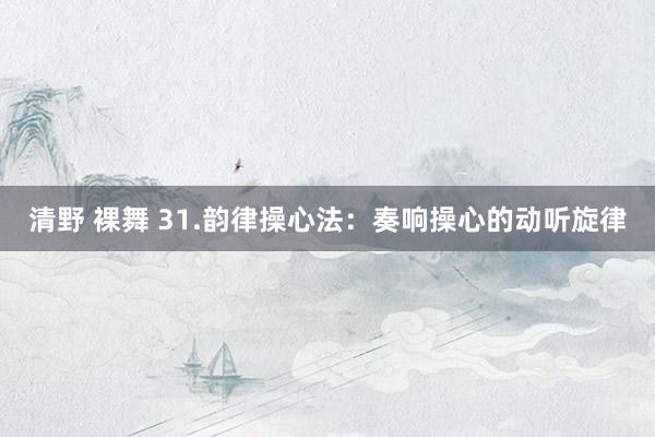 清野 裸舞 31.韵律操心法：奏响操心的动听旋律