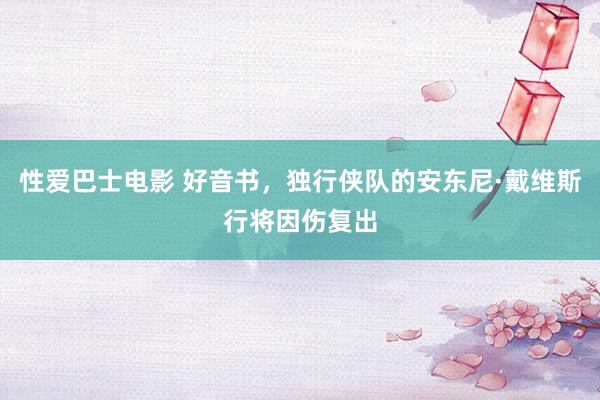 性爱巴士电影 好音书，独行侠队的安东尼·戴维斯行将因伤复出
