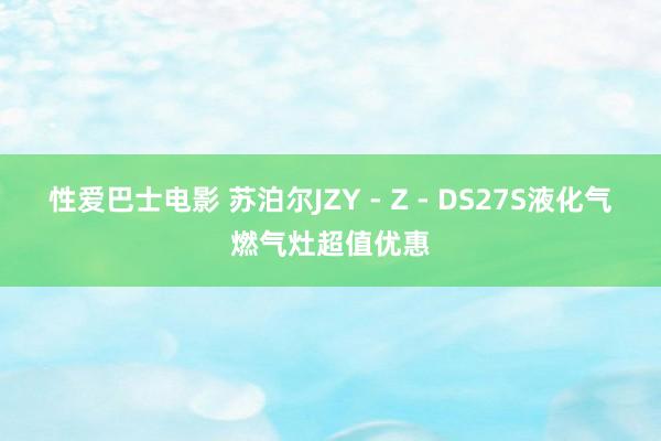 性爱巴士电影 苏泊尔JZY - Z - DS27S液化气燃气灶超值优惠