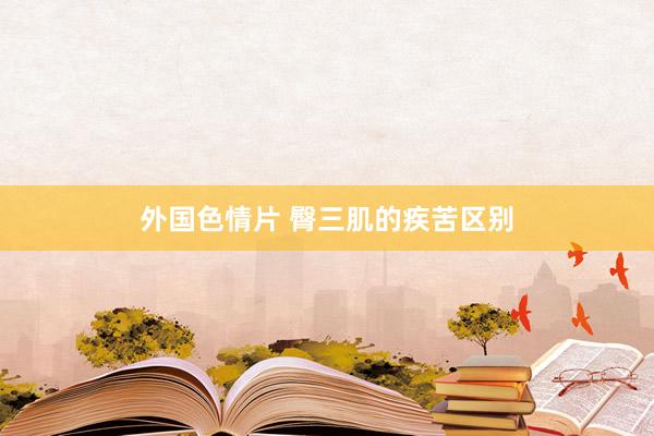 外国色情片 臀三肌的疾苦区别