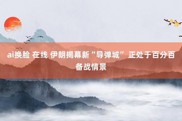 ai换脸 在线 伊朗揭幕新“导弹城” 正处于百分百备战情景