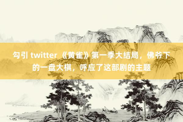 勾引 twitter 《黄雀》第一季大结局，佛爷下的一盘大棋，呼应了这部剧的主题