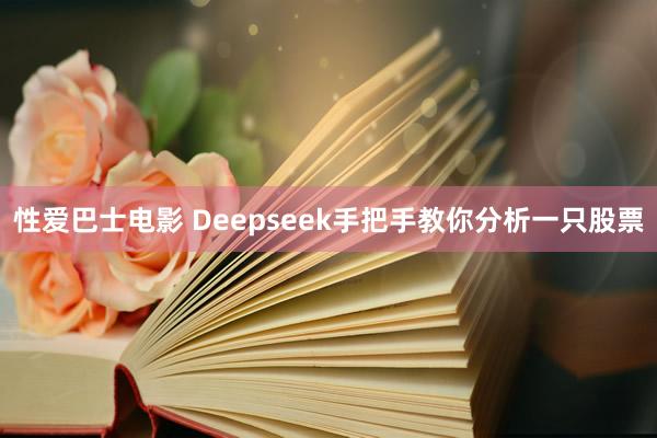 性爱巴士电影 Deepseek手把手教你分析一只股票