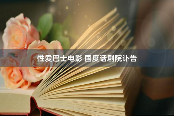 性爱巴士电影 国度话剧院讣告